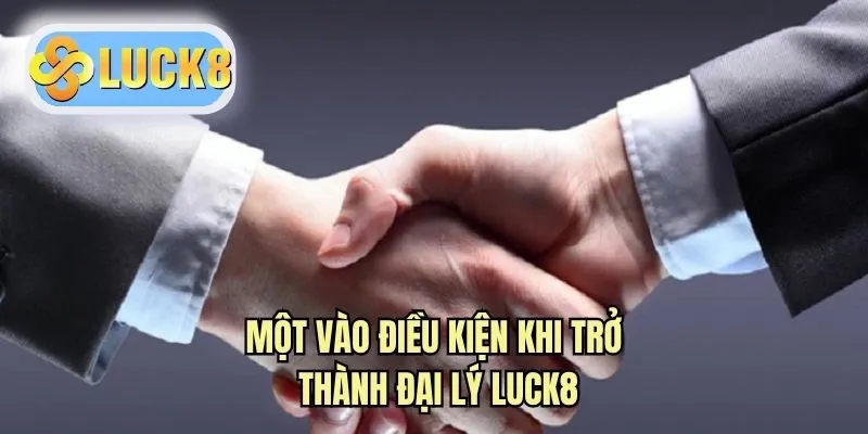 Một vào điều kiện khi trở thành đại lý LUCK8