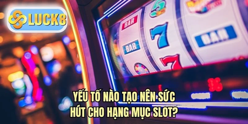 Yếu tố nào tạo nên sức hút cho hạng mục slot?